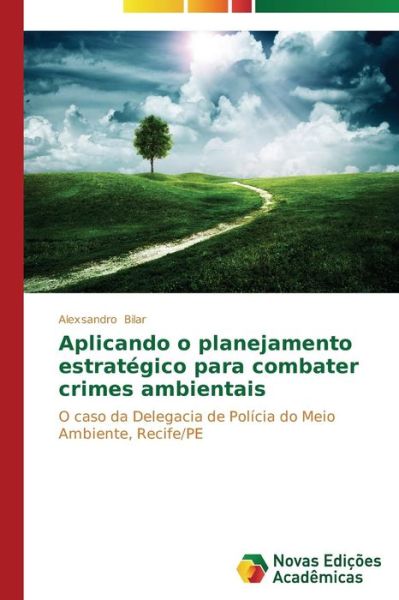 Cover for Alexsandro Bilar · Aplicando O Planejamento Estratégico Para Combater Crimes Ambientais: O Caso Da Delegacia De Polícia Do Meio Ambiente, Recife/pe (Paperback Book) [Portuguese edition] (2014)