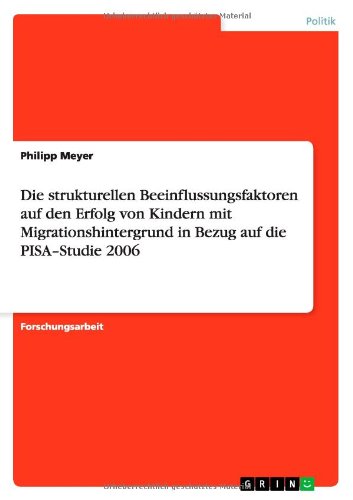 Die strukturellen Beeinflussungsfaktoren auf den Erfolg von Kindern mit Migrationshintergrund in Bezug auf die PISA-Studie 2006 - Philipp Meyer - Books - Grin Verlag - 9783640881871 - April 4, 2011