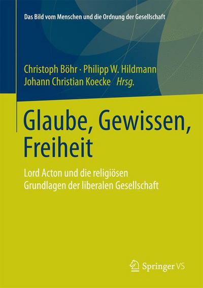 Glaube, Gewissen, Freiheit: Lord Acton Und Die Religiosen Grundlagen Der Liberalen Gesellschaft - Das Bild Vom Menschen Und Die Ordnung Der Gesellschaft - B  Hr  Christoph - Books - Springer Fachmedien Wiesbaden - 9783658082871 - March 25, 2015