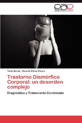 Cover for Ricardo Pérez Rivera · Trastorno Dismórfico Corporal: Un Desorden Complejo: Diagnóstico Y Tratamiento Combinado (Paperback Book) [Spanish edition] (2012)