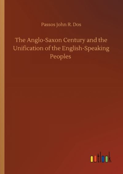 Cover for Passos John R Dos · The Anglo-Saxon Century and the Unification of the English-Speaking Peoples (Paperback Book) (2020)