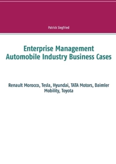 Cover for Patrick Siegfried · Enterprise Management Automobile Industry Business Cases: Renault Morocco, Tesla, Hyundai, TATA Motors, Daimler Mobility, Toyota (Paperback Book) (2021)