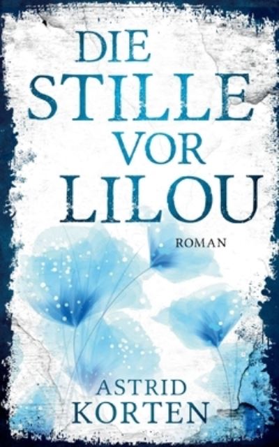 Die Stille vor Lilou - Astrid Korten - Kirjat - Books on Demand - 9783754306871 - maanantai 14. kesäkuuta 2021