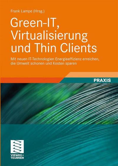 Cover for Frank Lampe · Green-It, Virtualisierung Und Thin Clients: Mit Neuen It-Technologien Energieeffizienz Erreichen, Die Umwelt Schonen Und Kosten Sparen (Hardcover Book) [2010 edition] (2009)