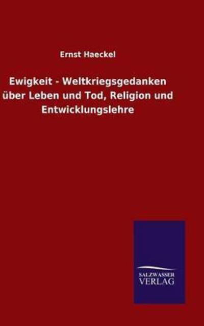 Ewigkeit - Weltkriegsgedanken uber Leben und Tod, Religion und Entwicklungslehre - Ernst Haeckel - Bøker - Salzwasser-Verlag Gmbh - 9783846070871 - 30. oktober 2015