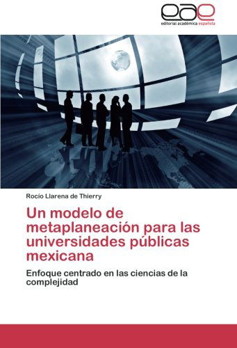 Un Modelo De Metaplaneación Para Las Universidades Públicas Mexicana: Enfoque Centrado en Las Ciencias De La Complejidad - Rocío Llarena De Thierry - Books - Editorial Académica Española - 9783848472871 - June 24, 2014