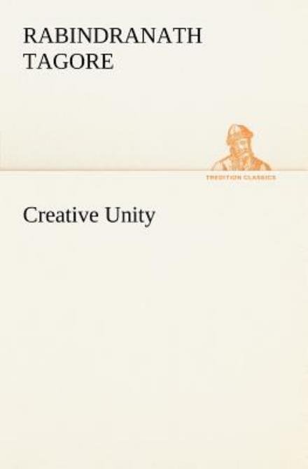Creative Unity (Tredition Classics) - Rabindranath Tagore - Libros - tredition - 9783849149871 - 27 de noviembre de 2012