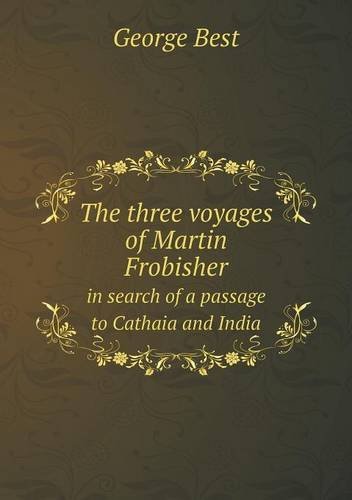 Cover for George Best · The Three Voyages of Martin Frobisher in Search of a Passage to Cathaia and India (Paperback Book) (2013)