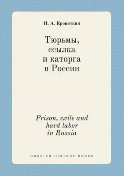 Prison, Exile and Hard Labor in Russia - Petr Alekseevich Kropotkin - Books - Book on Demand Ltd. - 9785519451871 - January 25, 2015