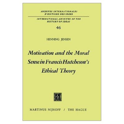 Motivation and the Moral Sense in Francis Hutcheson's Ethical Theory - International Archives of the History of Ideas / Archives Internationales d'Histoire des Idees - Henning Jensen - Books - Springer - 9789024711871 - July 31, 1971