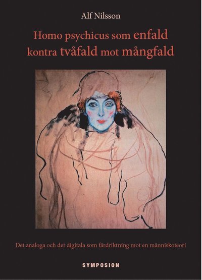 Nilsson Alf · Homo psychicus som enfald kontra tvåfald mot mångfald : det analoga & det digitala som färdriktning mot en människoteori (Sewn Spine Book) (2012)
