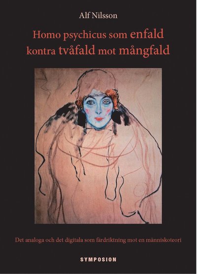 Cover for Nilsson Alf · Homo psychicus som enfald kontra tvåfald mot mångfald : det analoga &amp; det digitala som färdriktning mot en människoteori (Sewn Spine Book) (2012)