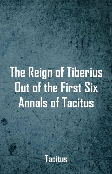 Cover for Tacitus · The Reign of Tiberius, Out of the First Six Annals of Tacitus (Paperback Book) (2018)