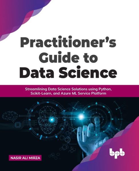 Practitioner's Guide to Data Science: Streamlining Data Science Solutions using Python, Scikit-Learn, and Azure ML Service Platform - Nasir Ali Mirza - Bøger - BPB Publications - 9789391392871 - 25. februar 2022