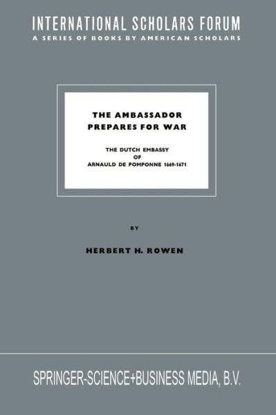 The Ambassador Prepares for War: The Dutch Embassy of Arnauld de Pomponne 1669-1671 - International Scholars Forum - Herbert H. Rowen - Books - Springer - 9789401745871 - 1970