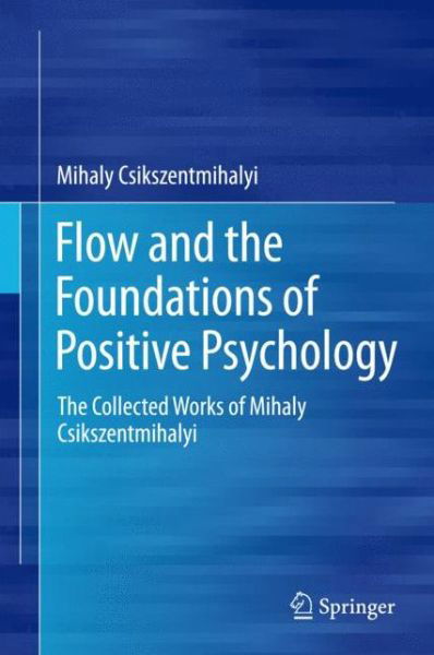 Cover for Mihaly Csikszentmihalyi · Flow and the Foundations of Positive Psychology: The Collected Works of Mihaly Csikszentmihalyi (Inbunden Bok) [2014 edition] (2014)