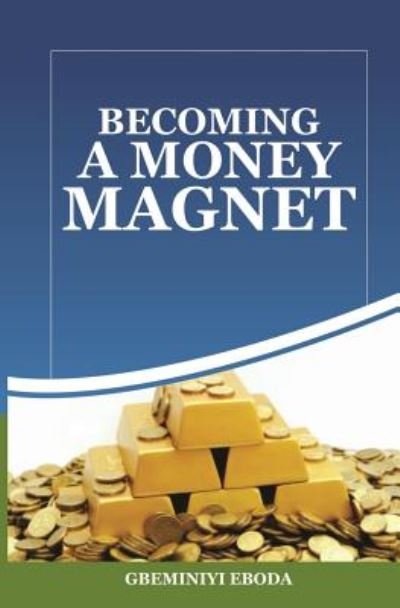 Becoming A Money Magnet - Gbeminiyi Eboda - Books - Move Your World Int'l - 9789789513871 - October 16, 2016