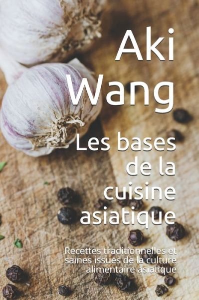 Cover for Aki Wang · Les bases de la cuisine asiatique: Recettes traditionnelles et saines issues de la culture alimentaire asiatique (Taschenbuch) (2021)