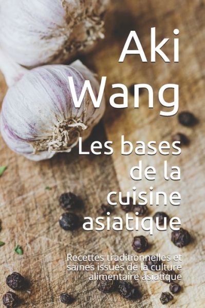 Cover for Aki Wang · Les bases de la cuisine asiatique: Recettes traditionnelles et saines issues de la culture alimentaire asiatique (Paperback Book) (2021)