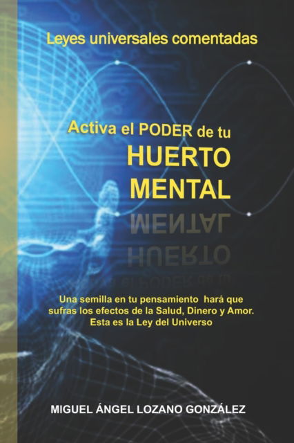 Cover for Miguel Angel Lozano Gonzalez · Activa el Pode de tu HUERTO MENTAL: Leyes Universales Comentadas. La forma mas facil de entender el Kybalion. (Paperback Book) (2020)