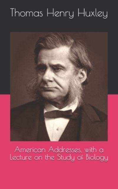 Cover for Thomas Henry Huxley · American Addresses, with a Lecture on the Study of Biology (Paperback Book) (2021)