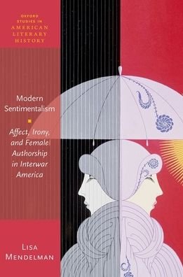 Cover for Mendelman, Lisa (Assistant Professor of English, Menlo College) · Modern Sentimentalism: Affect, Irony, and Female Authorship in Interwar America - Oxford Studies in American Literary History (Hardcover Book) (2019)
