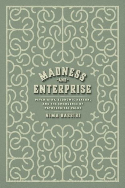 Cover for Nima Bassiri · Madness and Enterprise: Psychiatry, Economic Reason, and the Emergence of Pathological Value (Hardcover Book) (2024)