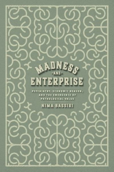 Cover for Nima Bassiri · Madness and Enterprise: Psychiatry, Economic Reason, and the Emergence of Pathological Value (Inbunden Bok) (2024)