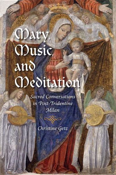 Mary, Music, and Meditation: Sacred Conversations in Post-Tridentine Milan - Music and the Early Modern Imagination - Christine Getz - Boeken - Indiana University Press - 9780253007872 - 8 juli 2013