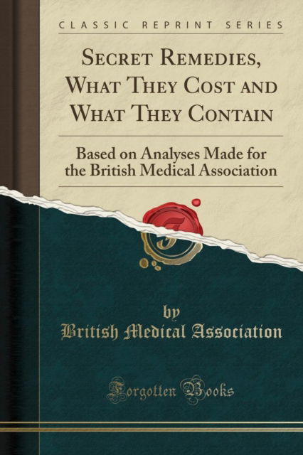 Cover for British Medical Association · Secret Remedies, What They Cost and What They Contain: Based on Analyses Made for the British Medical Association (Classic Reprint) (Paperback Book) (2018)