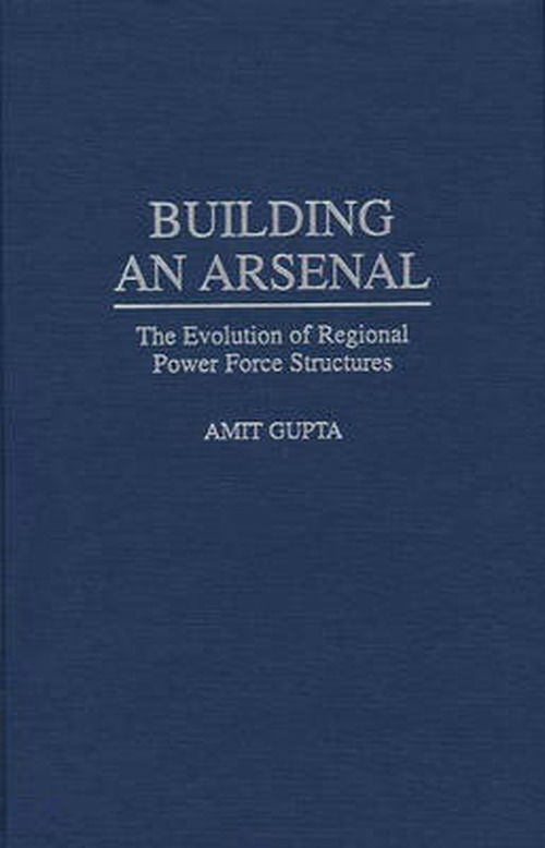 Cover for Amit Gupta · Building an Arsenal: The Evolution of Regional Power Force Structures (Hardcover bog) (1997)