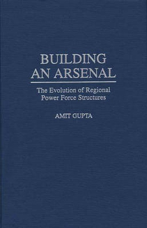 Cover for Amit Gupta · Building an Arsenal: The Evolution of Regional Power Force Structures (Innbunden bok) (1997)