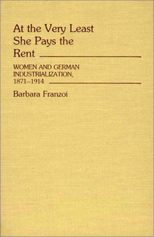 Cover for Barbara Franzoi · At the Very Least She Pays the Rent: Women and German Industrialization, 1871-1914 (Hardcover Book) [First edition] (1985)