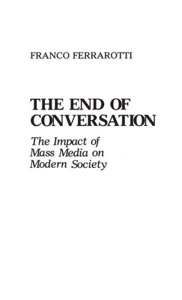 Cover for Franco Ferrarotti · The End of Conversation: The Impact of Mass Media on Modern Society (Inbunden Bok) (1988)