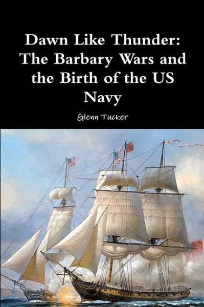 Cover for Glenn Tucker · Dawn Like Thunder The Barbary Wars and the Birth of the US Navy (Paperback Book) (2018)