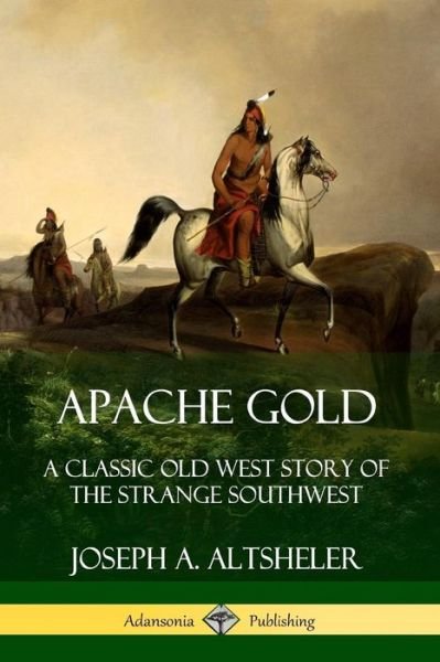 Cover for Joseph A. Altsheler · Apache Gold A Classic Old West Story of The Strange Southwest (Paperback Bog) (2019)