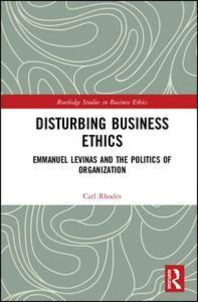 Cover for Carl Rhodes · Disturbing Business Ethics: Emmanuel Levinas and the Politics of Organization - Routledge Studies in Business Ethics (Hardcover Book) (2019)