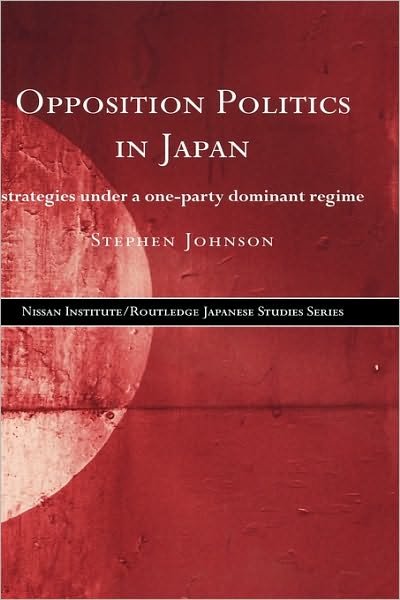 Opposition Politics in Japan: Strategies Under a One-Party Dominant Regime - Nissan Institute / Routledge Japanese Studies - Stephen Johnson - Boeken - Taylor & Francis Ltd - 9780415201872 - 30 maart 2000
