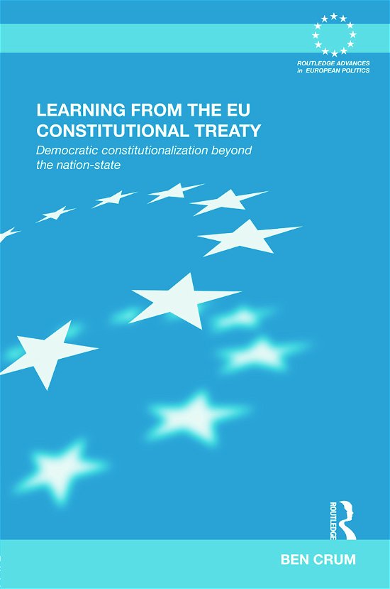 Cover for Crum, Ben (Vrije Universiteit Amsterdam, The Netherlands) · Learning from the EU Constitutional Treaty: Democratic Constitutionalization beyond the Nation-State - Routledge Advances in European Politics (Innbunden bok) (2011)