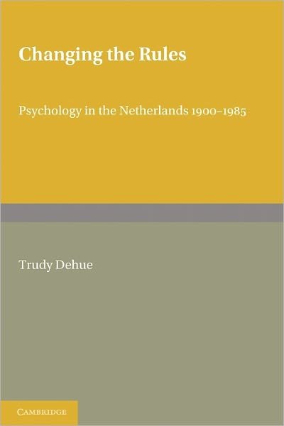 Cover for Dehue, Trudy (Rijksuniversiteit Groningen, The Netherlands) · Changing the Rules: Psychology in the Netherlands 1900–1985 - Cambridge Studies in the History of Psychology (Paperback Book) (2011)