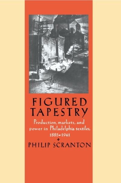 Cover for Philip Scranton · Figured Tapestry: Production, Markets and Power in Philadelphia Textiles, 1855-1941 (Hardcover Book) (1989)