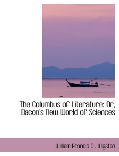 The Columbus of Literature: Or, Bacon's New World of Sciences - William Francis C . Wigston - Livros - BiblioLife - 9780554405872 - 21 de agosto de 2008