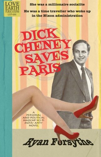 Dick Cheney Saves Paris: a Personal and Political Madcap Sci-fi Meta- Anti- Novel - Ryan Forsythe - Livros - Love Earth Publications - 9780615492872 - 30 de agosto de 2011