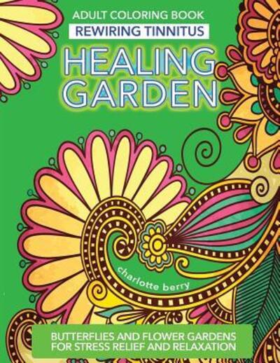 Cover for Charlotte Berry · Tinnitus Art Therapy. Healing Garden Adult Coloring Book: Butterflies and Flower Gardens for Stress Relief and Relaxation - Healing Garden Adult Coloring Books (Paperback Book) (2017)