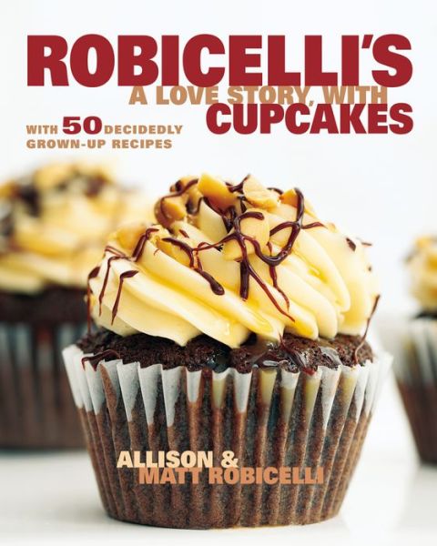 Cover for Allison Robicelli · Robicelli's a Love Story, with Cupcakes: With 50 Decidedly Grown-Up Recipes (Hardcover Book) (2013)