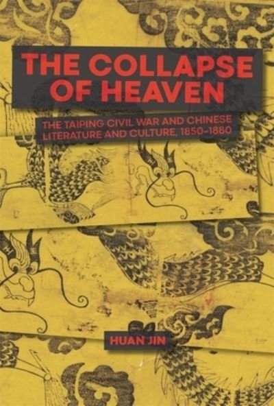 The Collapse of Heaven: The Taiping Civil War and Chinese Literature and Culture, 1850–1880 - Harvard-Yenching Institute Monograph Series - Huan Jin - Kirjat - Harvard University Press - 9780674295872 - tiistai 19. maaliskuuta 2024