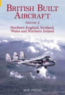 Cover for Ron Smith · British Built Aircraft Volume 5: Northern England, Scotland, Wales and Northern Ireland (Paperback Book) (2005)