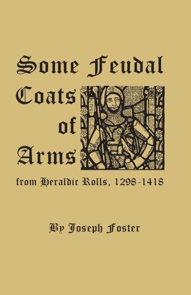 Some Feudal Coats of Arms from Heraldic Rolls, 1298-1418 - Joseph Foster - Books - Clearfield - 9780806348872 - July 3, 2015