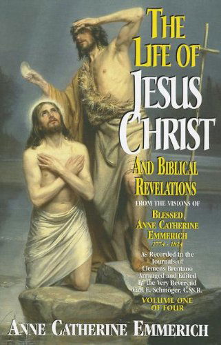 Cover for Anne Catherine Emmerich · The Life of Jesus Christ and Biblical Revelations from the Visions of the Venerable Anne Catherine Emmerich 1774-1824, Vol. 1 (Paperback Book) [Volume 1 of 4 edition] (2009)