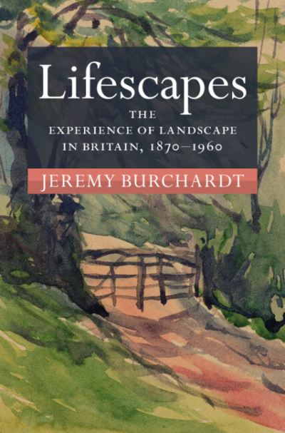 Cover for Burchardt, Jeremy (University of Reading) · Lifescapes: The Experience of Landscape in Britain, 1870–1960 - Modern British Histories (Hardcover Book) (2023)